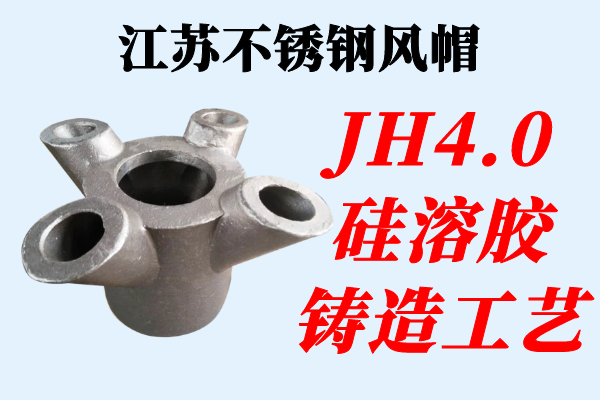 江苏不锈钢风帽-jh4.0硅溶胶铸造工艺[江河]